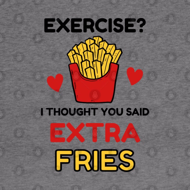 Exercise? I thought you said 'extra Fries' by NotUrOrdinaryDesign